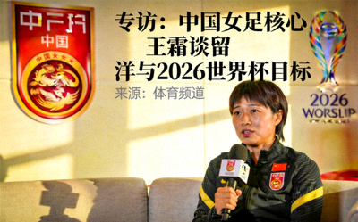专访：中国女足核心王霜谈留洋与2026世界杯目标
